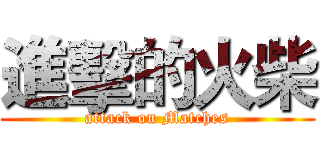 進擊的火柴 (attack on Matches)