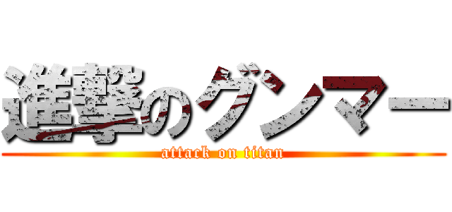 進撃のグンマー (attack on titan)