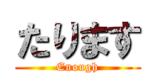 たります (Enough)