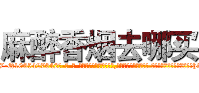 麻醉香烟去哪买 (麻醉香烟去哪买【电-话151x68344x817-Q1065427042元-吉-药-业】我们做的是长期生意,靠的是老客户长期支持 麻醉香烟去哪买在发表了一篇http://sngk.net/2s3HbS

参考消息网我们做的是长期生意,靠的是老客户长期支持也许我们早该意识到，就连鲍勃·霍斯金斯（金球奖戏剧类电影男主角 
)