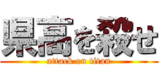 県高を殺せ (attack on titan)