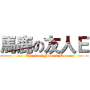 馬鹿の友人Ｅ (The fool Friend E)