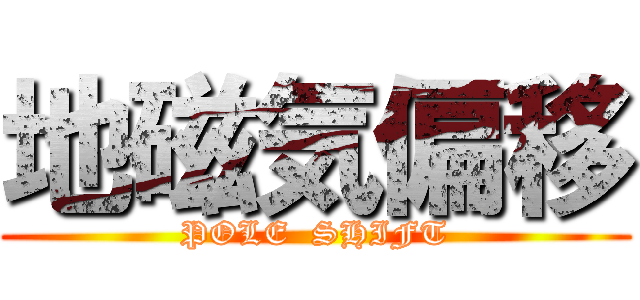 地磁気偏移 (POLE  SHIFT)