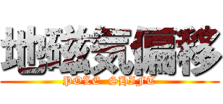 地磁気偏移 (POLE  SHIFT)