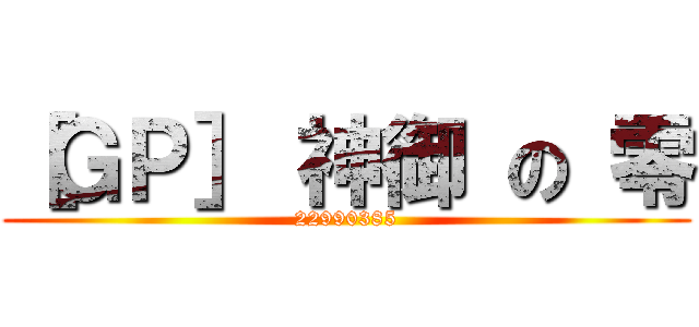 ［ＧＰ］ 神御 の 零 (22990385)