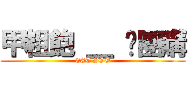 甲粗飽 ＿ ♥團購 (EAT BOO)