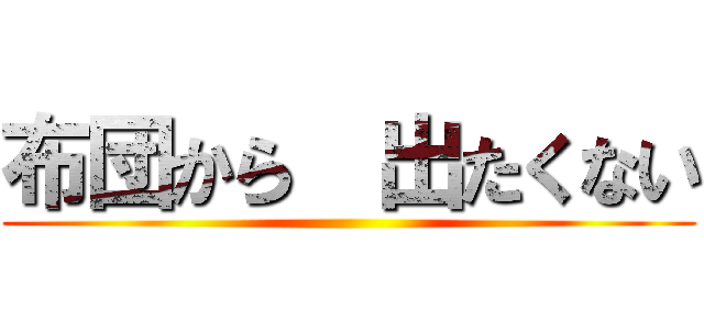 布団から  出たくない ()