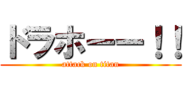 ドラホーー！！ (attack on titan)