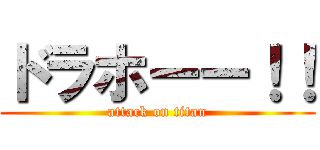 ドラホーー！！ (attack on titan)