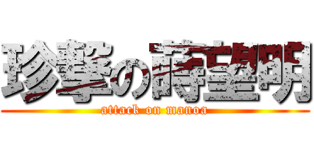 珍撃の蒔望明 (attack on manoa)