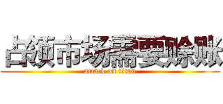 占领市场需要赊账 (attack on titan)