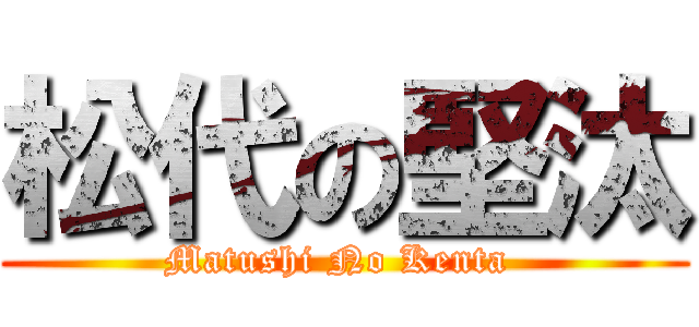 松代の堅汰 (Matushi No Kenta )