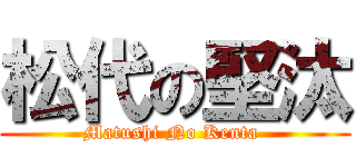松代の堅汰 (Matushi No Kenta )