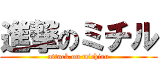 進撃のミチル (attack on michiru)