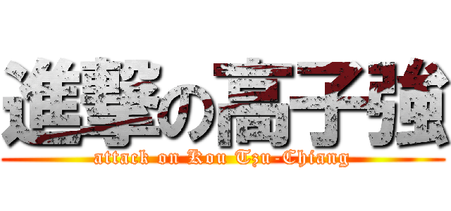 進撃の高子強 (attack on Kou Tzu-Chiang)