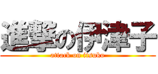 進撃の伊津子 (attack on itsuko)