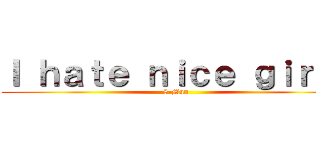 Ｉ ｈａｔｅ ｎｉｃｅ ｇｉｒｌｓ (8-Man)