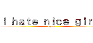 Ｉ ｈａｔｅ ｎｉｃｅ ｇｉｒｌｓ (8-Man)