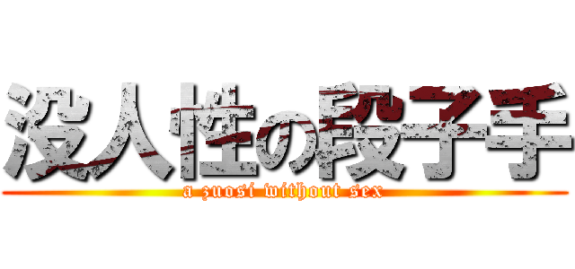 没人性の段子手 (a zuosi without sex)