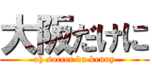 大阪だけに (oh soccer da kenny)