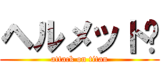 ヘルメット‼ (attack on titan)