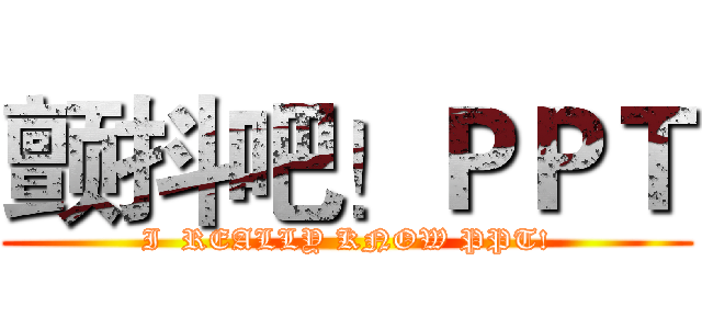 颤抖吧！ＰＰＴ (I  REALLY KNOW PPT!)