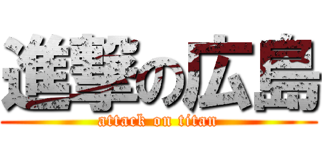 進撃の広島 (attack on titan)