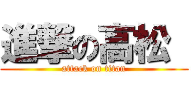 進撃の高松  (attack on titan)