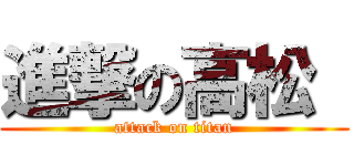 進撃の高松  (attack on titan)