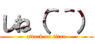 しね（＾＾） (attack on titan)