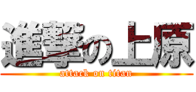 進撃の上原 (attack on titan)