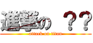 進撃の ？？ (attack on titan)