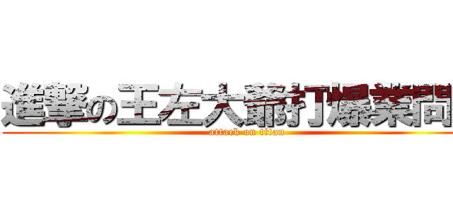 進撃の王左大爺打爆業問拳 (attack on titan)