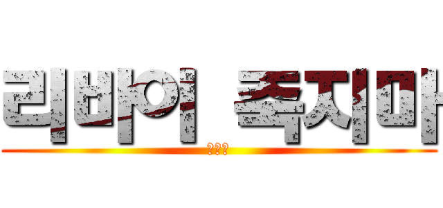 리바이 죽지마 (나울어)