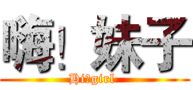 嗨！妹子 (Hi！girl )