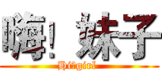 嗨！妹子 (Hi！girl )