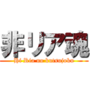 非リア魂 (Hi Ria no kutsujoku)