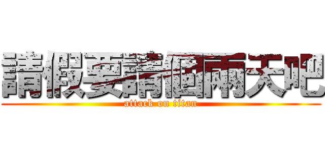 請假要請個兩天吧 (attack on titan)