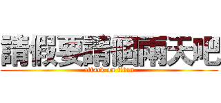 請假要請個兩天吧 (attack on titan)