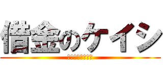 借金のケイシ (利子つけて金返せ)