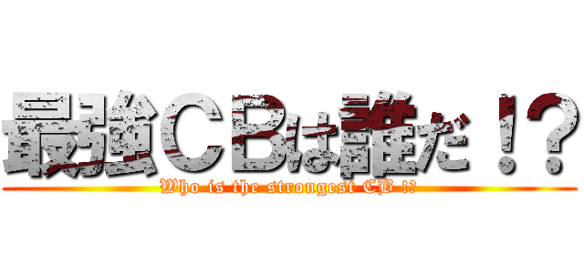 最強ＣＢは誰だ！？ (Who is the strongest CB !?)