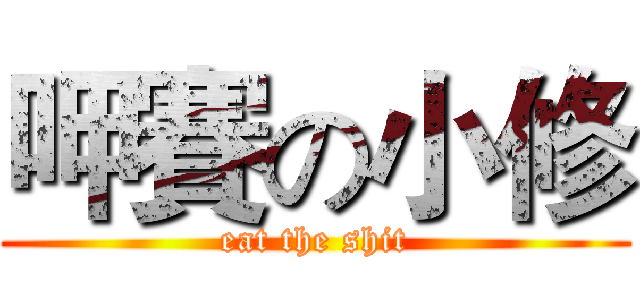 呷賽の小修 (eat the shit)