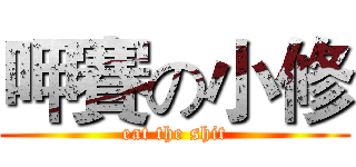 呷賽の小修 (eat the shit)