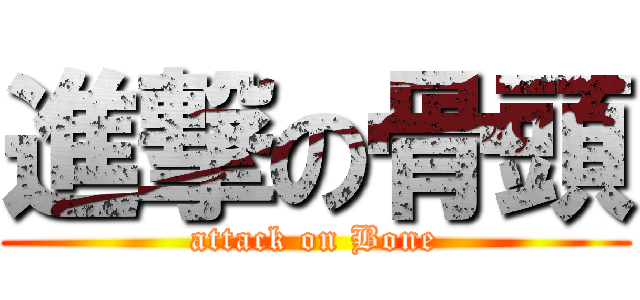 進撃の骨頭 (attack on Bone)