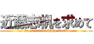 近藤志帆を求めて (In pursuit of Shiho Kondo)