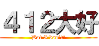 ４１２大好 (But I don\'t!)