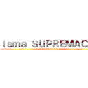 ｉｓｍａ ＳＵＰＲＥＭＡＣＹ  (Le tout puissant )