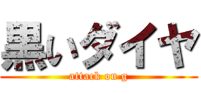 黒いダイヤ (attack on g)