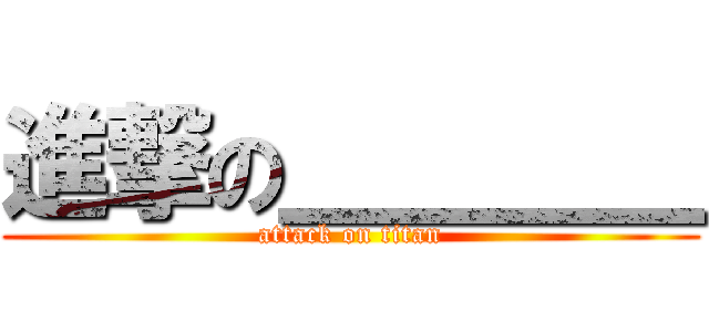 進撃の＿＿＿＿ (attack on titan)