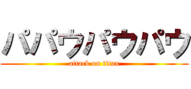 パパウパウパウ (attack on titan)